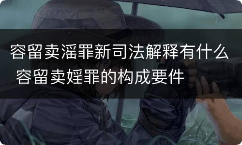 容留卖滛罪新司法解释有什么 容留卖婬罪的构成要件