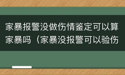家暴报警没做伤情鉴定可以算家暴吗（家暴没报警可以验伤吗）