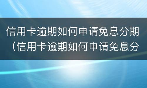 信用卡逾期如何申请免息分期（信用卡逾期如何申请免息分期还款）