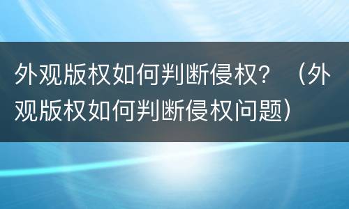 外观版权如何判断侵权？（外观版权如何判断侵权问题）