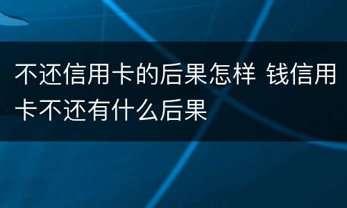 不还信用卡的后果怎样 钱信用卡不还有什么后果