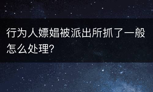 行为人嫖娼被派出所抓了一般怎么处理？