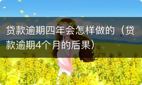 贷款逾期四年会怎样做的（贷款逾期4个月的后果）