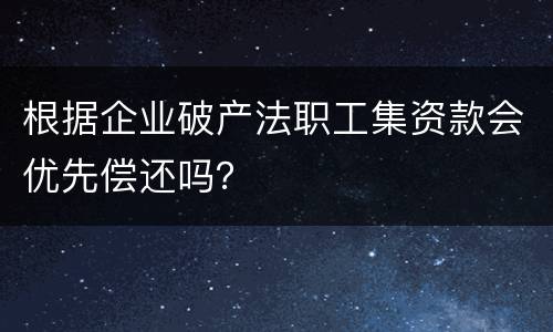 根据企业破产法职工集资款会优先偿还吗？