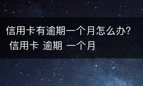 信用卡有逾期一个月怎么办？ 信用卡 逾期 一个月