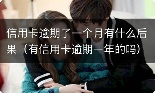 信用卡逾期了一个月有什么后果（有信用卡逾期一年的吗）