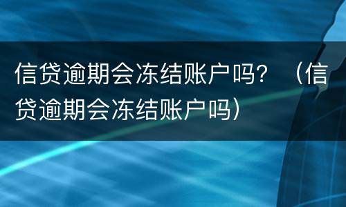 信贷逾期会冻结账户吗？（信贷逾期会冻结账户吗）
