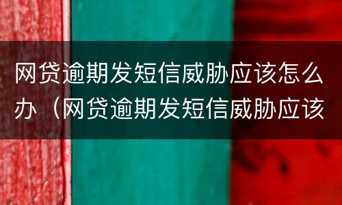 网贷逾期发短信威胁应该怎么办（网贷逾期发短信威胁应该怎么办呢）