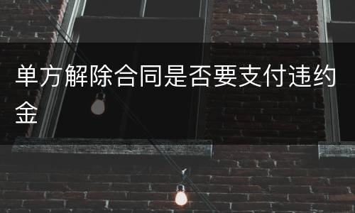 单方解除合同是否要支付违约金