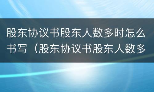 股东协议书股东人数多时怎么书写（股东协议书股东人数多时怎么书写呢）