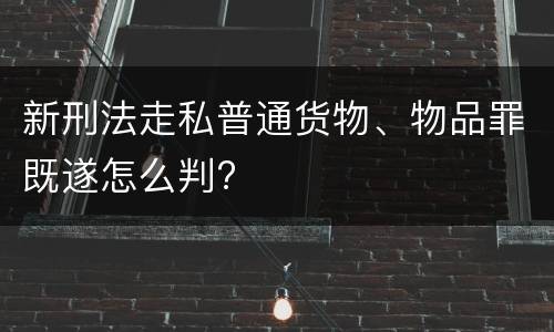 新刑法走私普通货物、物品罪既遂怎么判?
