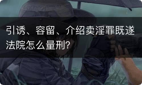 引诱、容留、介绍卖淫罪既遂法院怎么量刑？