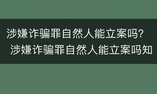 涉嫌诈骗罪自然人能立案吗？ 涉嫌诈骗罪自然人能立案吗知乎