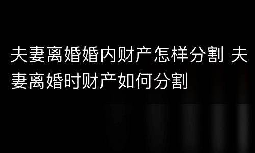 夫妻离婚婚内财产怎样分割 夫妻离婚时财产如何分割