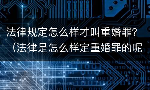 法律规定怎么样才叫重婚罪？（法律是怎么样定重婚罪的呢）