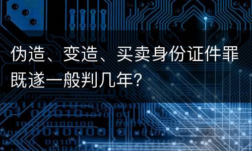 伪造、变造、买卖身份证件罪既遂一般判几年？