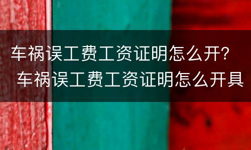 车祸误工费工资证明怎么开？ 车祸误工费工资证明怎么开具