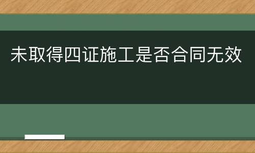 未取得四证施工是否合同无效