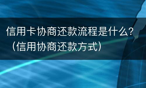 信用卡协商还款流程是什么？（信用协商还款方式）