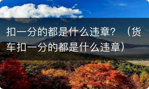 扣一分的都是什么违章？（货车扣一分的都是什么违章）