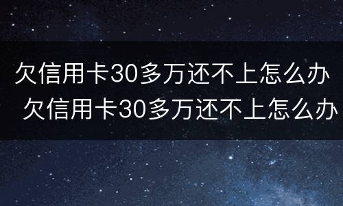 欠信用卡30多万还不上怎么办 欠信用卡30多万还不上怎么办呀