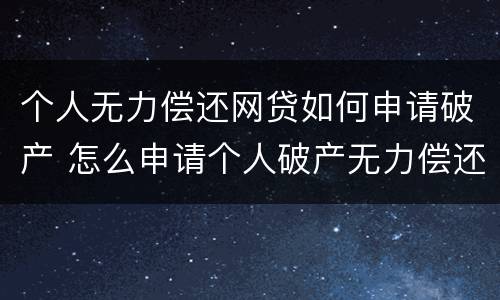 个人无力偿还网贷如何申请破产 怎么申请个人破产无力偿还债务