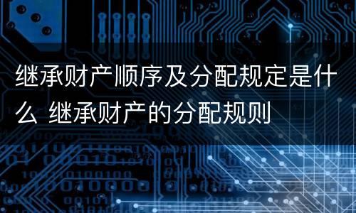 继承财产顺序及分配规定是什么 继承财产的分配规则