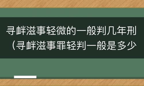 寻衅滋事轻微的一般判几年刑（寻衅滋事罪轻判一般是多少年）