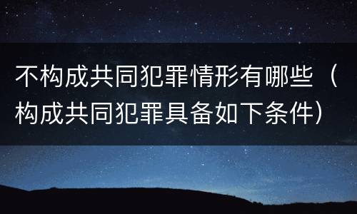 不构成共同犯罪情形有哪些（构成共同犯罪具备如下条件）