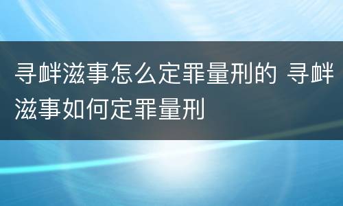 寻衅滋事怎么定罪量刑的 寻衅滋事如何定罪量刑