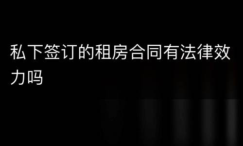 私下签订的租房合同有法律效力吗