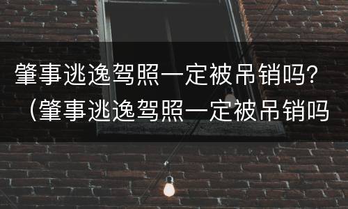 肇事逃逸驾照一定被吊销吗？（肇事逃逸驾照一定被吊销吗怎么处理）