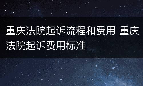 重庆法院起诉流程和费用 重庆法院起诉费用标准