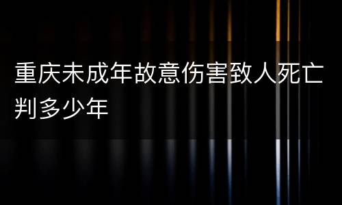 重庆未成年故意伤害致人死亡判多少年