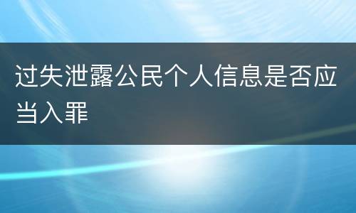 过失泄露公民个人信息是否应当入罪