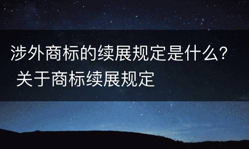 涉外商标的续展规定是什么？ 关于商标续展规定