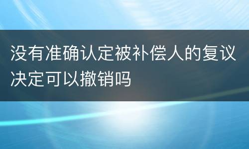 没有准确认定被补偿人的复议决定可以撤销吗