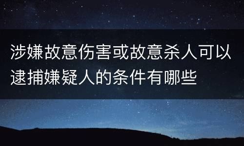 涉嫌故意伤害或故意杀人可以逮捕嫌疑人的条件有哪些