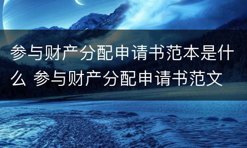 参与财产分配申请书范本是什么 参与财产分配申请书范文