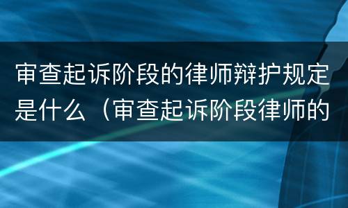 审查起诉阶段的律师辩护规定是什么（审查起诉阶段律师的辩护方案）