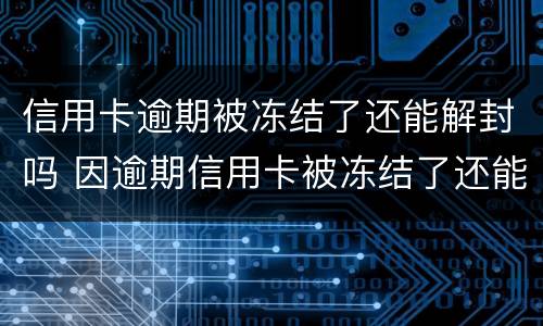 信用卡逾期被冻结了还能解封吗 因逾期信用卡被冻结了还能解冻吗