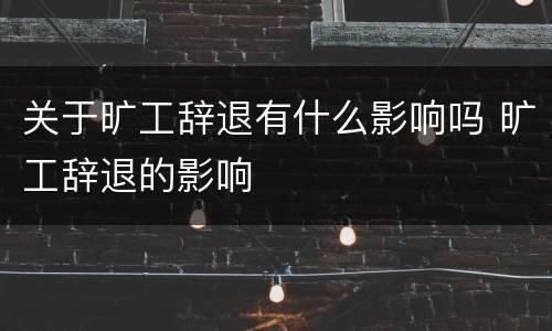关于旷工辞退有什么影响吗 旷工辞退的影响