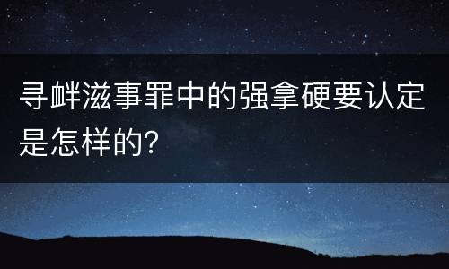 寻衅滋事罪中的强拿硬要认定是怎样的？