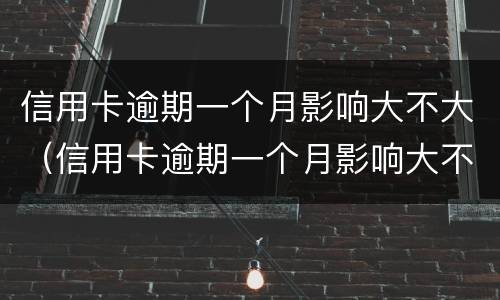 信用卡逾期一个月影响大不大（信用卡逾期一个月影响大不大呀）