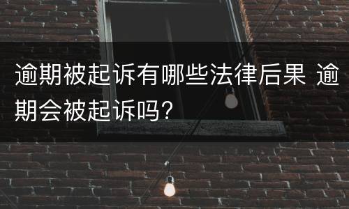 逾期被起诉有哪些法律后果 逾期会被起诉吗?