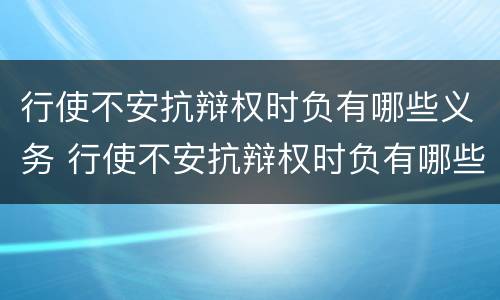 行使不安抗辩权时负有哪些义务 行使不安抗辩权时负有哪些义务和义务