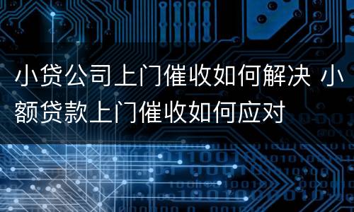 小贷公司上门催收如何解决 小额贷款上门催收如何应对