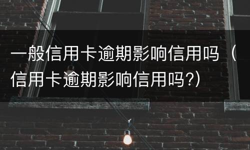 一般信用卡逾期影响信用吗（信用卡逾期影响信用吗?）