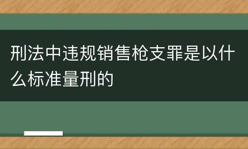 刑法中违规销售枪支罪是以什么标准量刑的