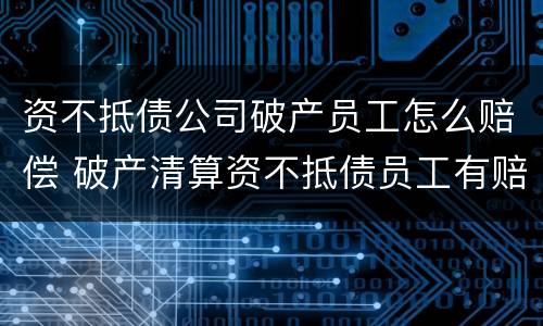 资不抵债公司破产员工怎么赔偿 破产清算资不抵债员工有赔偿吗